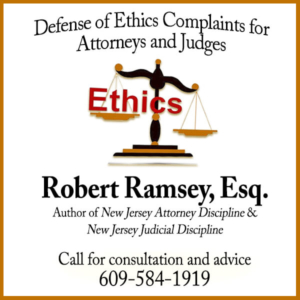 Defense of Ethics Complains for Attorneys and Judges Robert Ramsey, Esq. Call for Consultation and Advice 609-584-1919